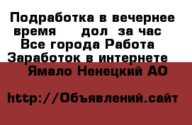 Подработка в вечернее время. 10 дол. за час - Все города Работа » Заработок в интернете   . Ямало-Ненецкий АО